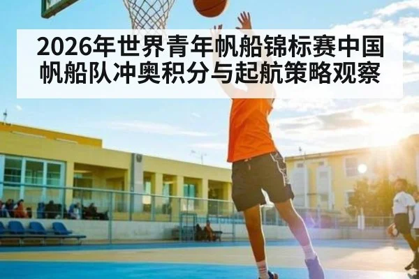 2026年世界青年帆船锦标赛中国帆船队冲奥积分与起航策略观察